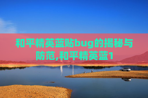 和平精英蓝贴bug的揭秘与防范,和平精英蓝1 和平精英蓝贴bug的揭秘与防范,和平精英蓝1