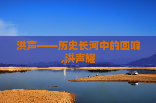 洪声——历史长河中的回响,洪声耀