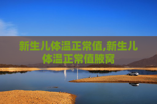 新生儿体温正常值,新生儿体温正常值腋窝