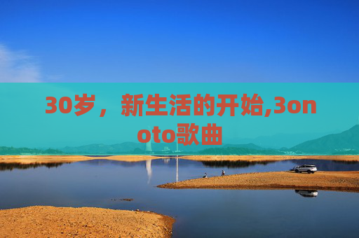 30岁，新生活的开始,3onoto歌曲