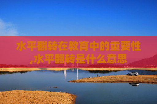 水平翻转在教育中的重要性,水平翻转是什么意思