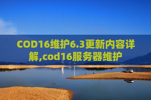 COD16维护6.3更新内容详解,cod16服务器维护