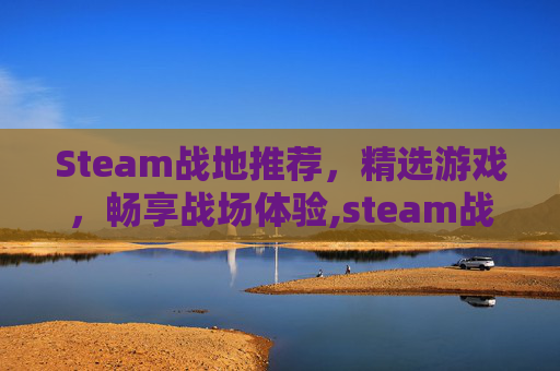 Steam战地推荐，精选游戏，畅享战场体验,steam战地系列游戏