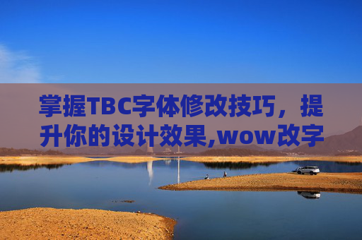 掌握TBC字体修改技巧，提升你的设计效果,wow改字体大小