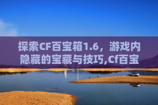 探索CF百宝箱1.6，游戏内隐藏的宝藏与技巧,Cf百宝箱在哪里
