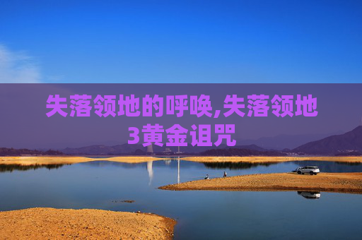 失落领地的呼唤,失落领地3黄金诅咒