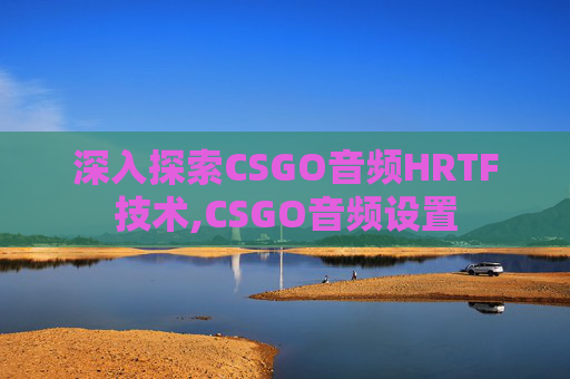 深入探索CSGO音频HRTF技术,CSGO音频设置