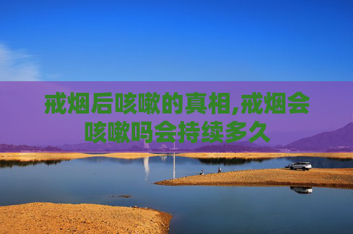 戒烟后咳嗽的真相,戒烟会咳嗽吗会持续多久