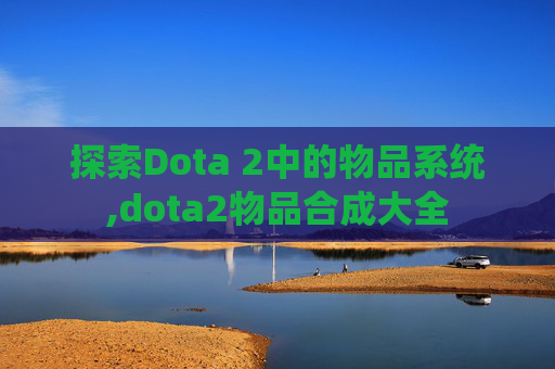 探索Dota 2中的物品系统,dota2物品合成大全