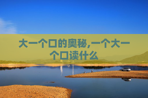 大一个口的奥秘,一个大一个口读什么