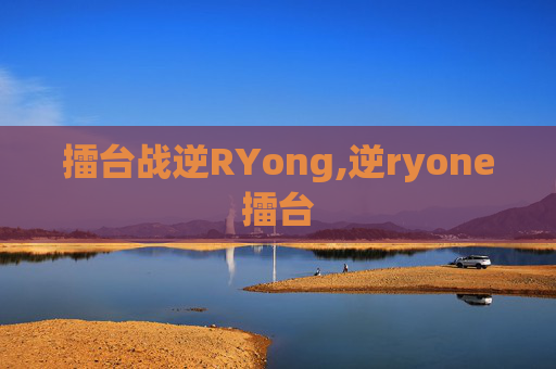擂台战逆RYong,逆ryone擂台