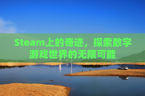 Steam上的奇迹，探索数字游戏世界的无限可能