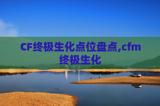 CF终极生化点位盘点,cfm终极生化