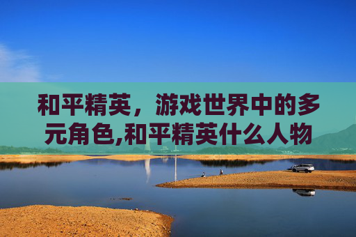 和平精英，游戏世界中的多元角色,和平精英什么人物可以基站救人