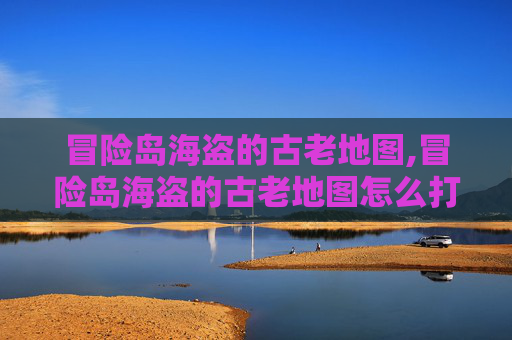 冒险岛海盗的古老地图,冒险岛海盗的古老地图怎么打