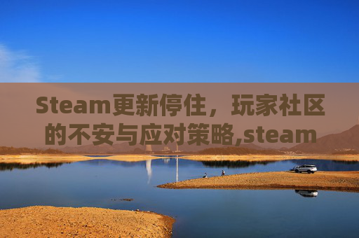 Steam更新停住，玩家社区的不安与应对策略,steam更新暂停后重新下载