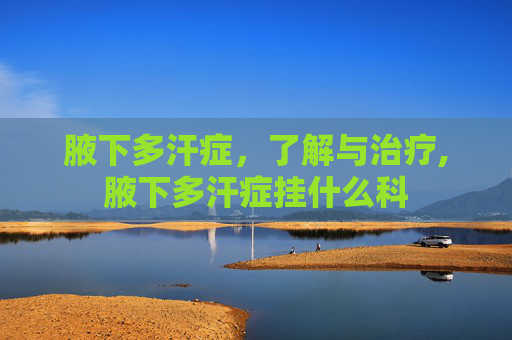 腋下多汗症，了解与治疗,腋下多汗症挂什么科