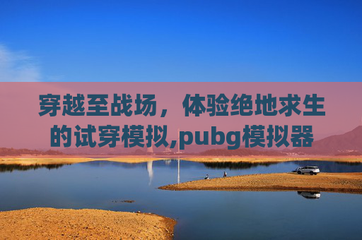 穿越至战场，体验绝地求生的试穿模拟,pubg模拟器