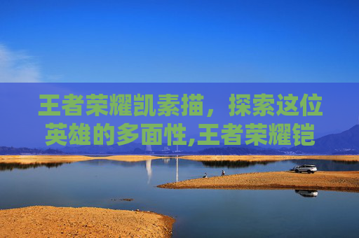 王者荣耀凯素描，探索这位英雄的多面性,王者荣耀铠素描画像