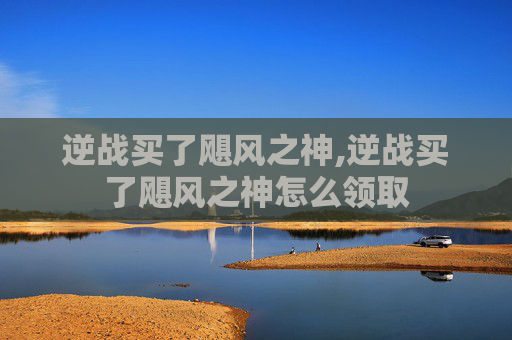 逆战买了飓风之神,逆战买了飓风之神怎么领取