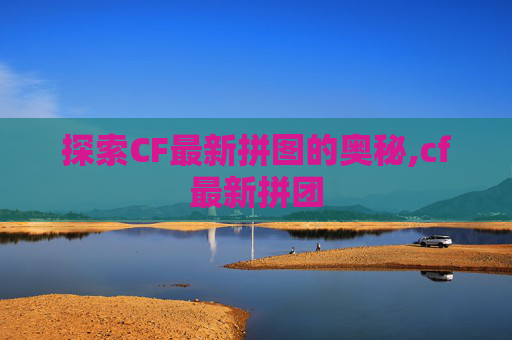 探索CF最新拼图的奥秘,cf最新拼团