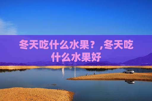 冬天吃什么水果？,冬天吃什么水果好