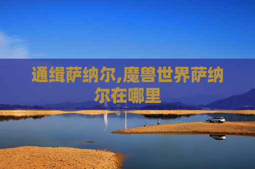 通缉萨纳尔,魔兽世界萨纳尔在哪里