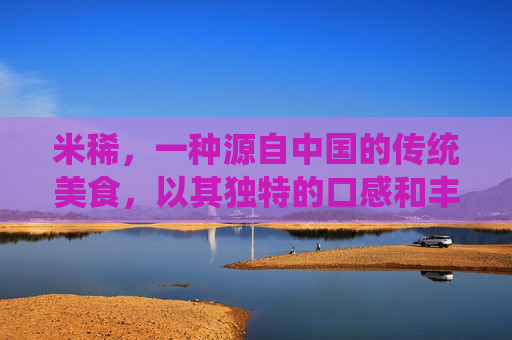 米稀，一种源自中国的传统美食，以其独特的口感和丰富的营养价值而闻名。它不仅是一道美味佳肴，更是中华饮食文化中的重要组成部分。本文将为您详细介绍米稀的制作过程、特点以及背后的文化意义。,米稀是什么做的