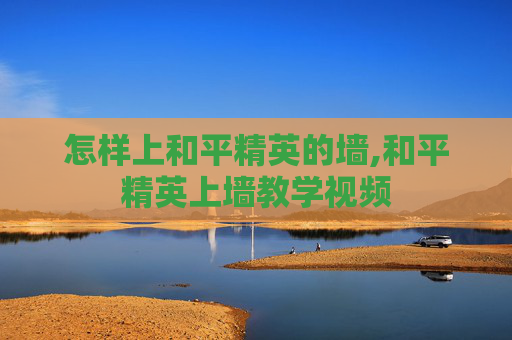 怎样上和平精英的墙,和平精英上墙教学视频