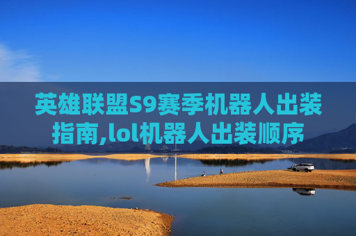 英雄联盟S9赛季机器人出装指南,lol机器人出装顺序