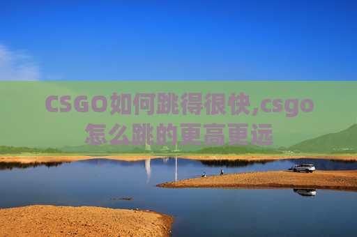 CSGO如何跳得很快,csgo怎么跳的更高更远