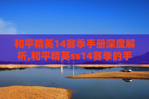 和平精英14赛季手册深度解析,和平精英ss14赛季的手册
