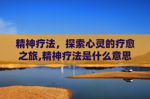 精神疗法，探索心灵的疗愈之旅,精神疗法是什么意思