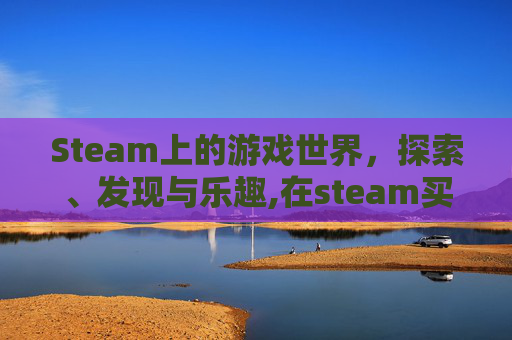 Steam上的游戏世界，探索、发现与乐趣,在steam买的游戏可以在其他电脑上玩吗