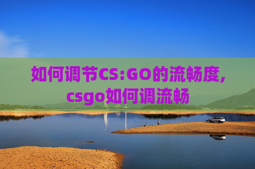 如何调节CS:GO的流畅度,csgo如何调流畅