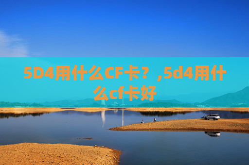 5D4用什么CF卡？,5d4用什么cf卡好