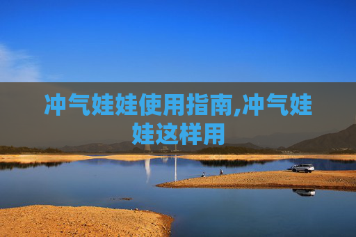 冲气娃娃使用指南,冲气娃娃这样用