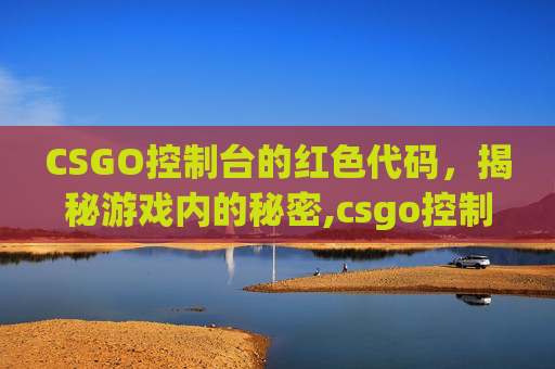 CSGO控制台的红色代码，揭秘游戏内的秘密,csgo控制台全是红色
