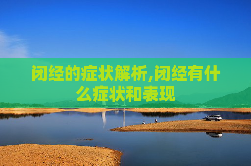 闭经的症状解析,闭经有什么症状和表现