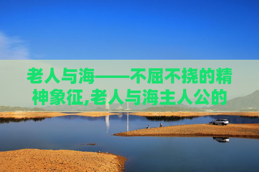 老人与海——不屈不挠的精神象征,老人与海主人公的名字