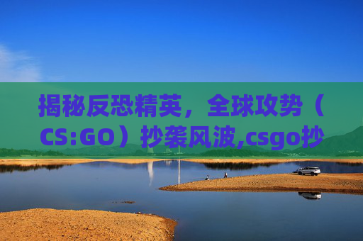 揭秘反恐精英，全球攻势（CS:GO）抄袭风波,csgo抄袭cf吗