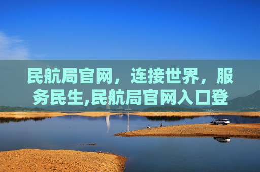 民航局官网，连接世界，服务民生,民航局官网入口登录