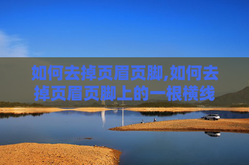 如何去掉页眉页脚,如何去掉页眉页脚上的一根横线