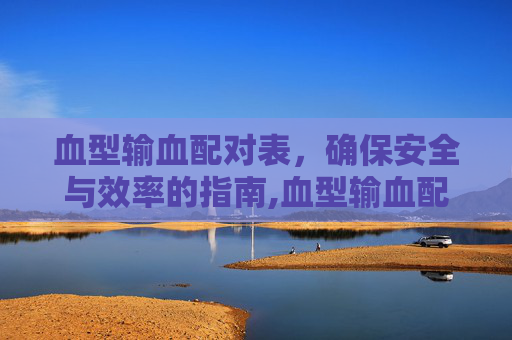血型输血配对表，确保安全与效率的指南,血型输血配对表图