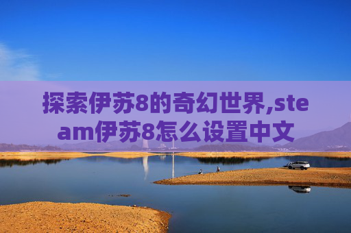探索伊苏8的奇幻世界,steam伊苏8怎么设置中文