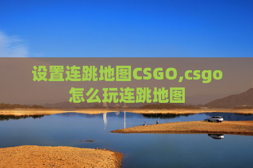设置连跳地图CSGO,csgo怎么玩连跳地图