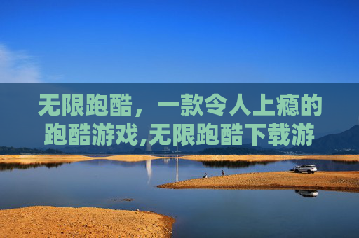 无限跑酷，一款令人上瘾的跑酷游戏,无限跑酷下载游戏链接