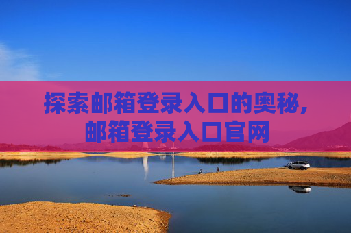探索邮箱登录入口的奥秘,邮箱登录入口官网