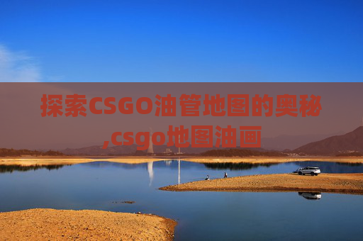 探索CSGO油管地图的奥秘,csgo地图油画