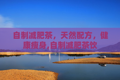 自制减肥茶，天然配方，健康瘦身,自制减肥茶饮